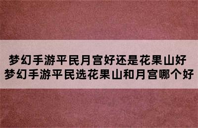 梦幻手游平民月宫好还是花果山好 梦幻手游平民选花果山和月宫哪个好